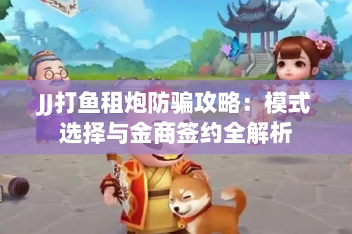 JJ打鱼租炮防骗攻略：模式选择与金商签约全解析