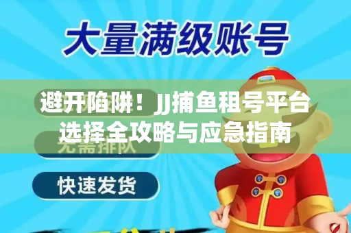 避开陷阱！JJ捕鱼租号平台选择全攻略与应急指南